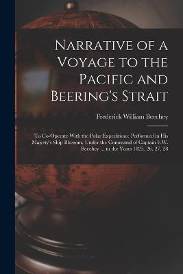 Narrative of a Voyage to the Pacific and Beering's Strait: To Co-Operate With the Polar Expeditions: Performed in His Majesty's Ship Blossom, Under the Command of Captain F.W. Beechey ... in the Years 1825, 26, 27, 28 - Beechey, Frederick William