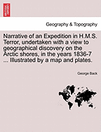 Narrative of an Expedition in H.M.S. Terror, Undertaken with a View to Geographical Discovery on the Arctic Shores, in the Years 1836-7 ... Illustrated by a Map and Plates.