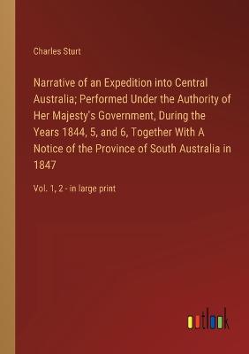 Narrative of an Expedition into Central Australia; Performed Under the Authority of Her Majesty's Government, During the Years 1844, 5, and 6, Together With A Notice of the Province of South Australia in 1847: Vol. 1, 2 - in large print - Sturt, Charles