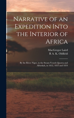 Narrative of an Expedition Into the Interior of Africa: By the River Niger, in the Steam-Vessels Quorra and Alburkah, in 1832, 1833 and 1834 - Laird, MacGregor, and Oldfield, R A K