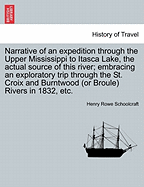 Narrative of an Expedition Through the Upper Mississippi to Itasca Lake, the Actual Source of This River; Embracing an Exploratory Trip Through the St. Croix and Burntwood (or Broule) Rivers in 1832, Etc.