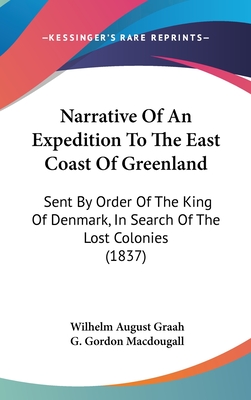 Narrative Of An Expedition To The East Coast Of Greenland: Sent By Order Of The King Of Denmark, In Search Of The Lost Colonies (1837) - Graah, Wilhelm August, and Macdougall, G Gordon (Translated by)