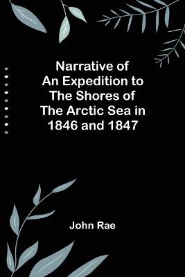 Narrative of an Expedition to the Shores of the Arctic Sea in 1846 and 1847 - Rae, John