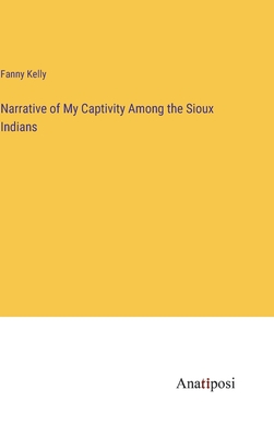 Narrative of My Captivity Among the Sioux Indians - Kelly, Fanny