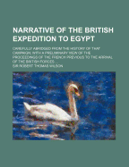 Narrative of the British Expedition to Egypt: Carefully Abridged From the History of That Campaign; With a Preliminary View of the Proceedings of the French Previous to the Arrival of the British Forces