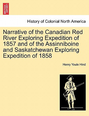 Narrative of the Canadian Red River Exploring Expedition of 1857 and of the Assinniboine and Saskatchewan Exploring Expedition of 1858 - Hind, Henry Youle