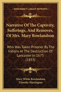 Narrative Of The Captivity, Sufferings, And Removes, Of Mrs. Mary Rowlandson: Who Was Taken Prisoner By The Indians At The Destruction Of Lancaster In 1675 (1853)