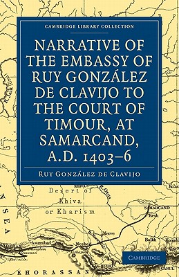 Narrative of the Embassy of Ruy. Gonzlez de Clavijo to the court of Timour, at Samarcand, A.D. 1403-6 - Gonzlez de Clavijo, Ruy, and Markham, Clements R. (Translated by)