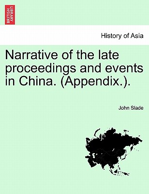 Narrative of the Late Proceedings and Events in China. (Appendix.). - Slade, John