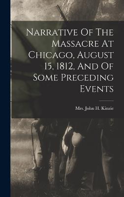 Narrative Of The Massacre At Chicago, August 15, 1812, And Of Some Preceding Events - Kinzie, John H, Mrs. (Creator)