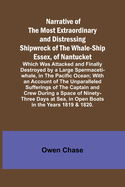 Narrative of the Most Extraordinary and Distressing Shipwreck of the Whale-ship Essex, of Nantucket; Which Was Attacked and Finally Destroyed by a Large Spermaceti-whale, in the Pacific Ocean; With an Account of the Unparalleled Sufferings of the...