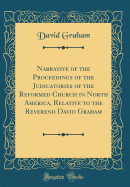 Narrative of the Proceedings of the Judicatories of the Reformed Church in North America, Relative to the Reverend David Graham (Classic Reprint)