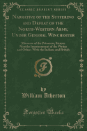 Narrative of the Suffering and Defeat of the North-Western Army, Under General Winchester: Massacre of the Prisoners, Sixteen Months Imprisonment of the Writer and Others with the Indians and British (Classic Reprint)