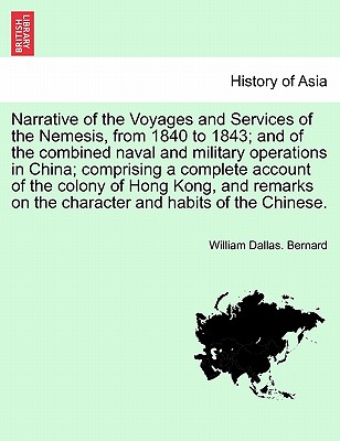 Narrative of the Voyages and Services of the Nemesis, from 1840 to 1843; And of the Combined Naval and Military Operations in China; Comprising a Complete Account of the Colony of Hong Kong, and Remarks on the Character and Habits of the Chinese. Vol. I. - Bernard, William Dallas