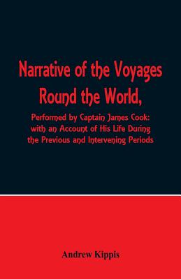 Narrative of the Voyages Round the World, Performed by Captain James Cook with an Account of His Life During the Previous and Intervening Periods - Kippis, Andrew