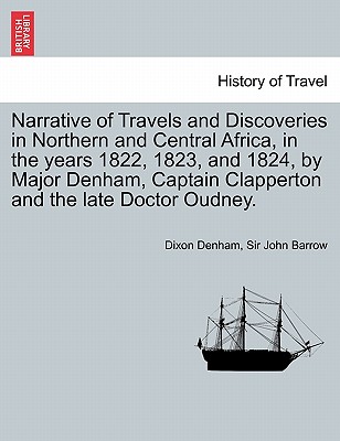 Narrative of Travels and Discoveries in Northern and Central Africa, in the Years 1822, 1823, and 1824, by Major Denham, Captain Clapperton and the Late Doctor Oudney. Vol. II, Third Edition - Denham, Dixon, and Barrow, John, Sir, and Barrow, Sir John