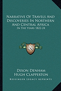 Narrative Of Travels And Discoveries In Northern And Central Africa: In The Years 1822-24 - Denham, Dixon, and Clapperton, Hugh