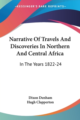 Narrative Of Travels And Discoveries In Northern And Central Africa: In The Years 1822-24 - Denham, Dixon, and Clapperton, Hugh