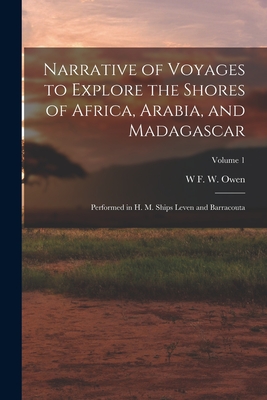 Narrative of Voyages to Explore the Shores of Africa, Arabia, and Madagascar: Performed in H. M. Ships Leven and Barracouta; Volume 1 - Owen, W F W