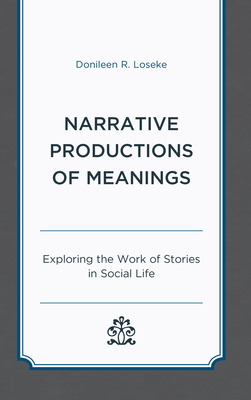 Narrative Productions of Meanings: Exploring the Work of Stories in Social Life - Loseke, Donileen R