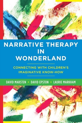 Narrative Therapy in Wonderland: Connecting with Children's Imaginative Know-How - Marsten, David, and Epston, David, M.A., and Markham, Laurie