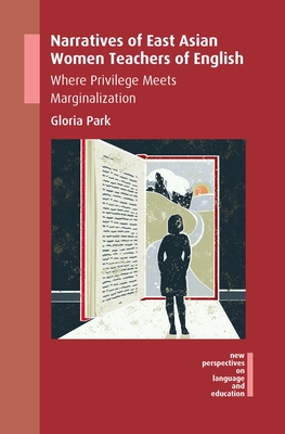 Narratives of East Asian Women Teachers of English: Where Privilege Meets Marginalization - Park, Gloria