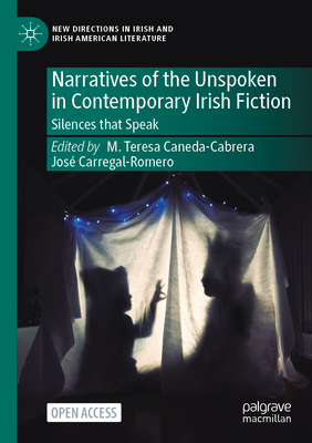 Narratives of the Unspoken in Contemporary Irish Fiction: Silences That Speak - Caneda-Cabrera, M Teresa (Editor), and Carregal-Romero, Jos (Editor)