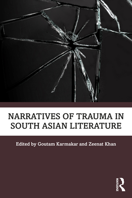 Narratives of Trauma in South Asian Literature - Karmakar, Goutam (Editor), and Khan, Zeenat (Editor)