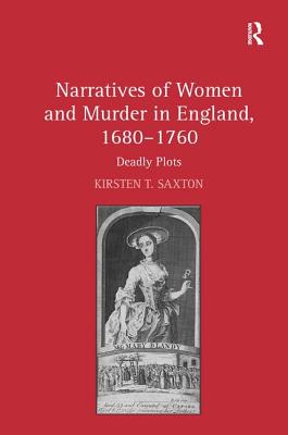 Narratives of Women and Murder in England, 1680-1760: Deadly Plots - Saxton, Kirsten T