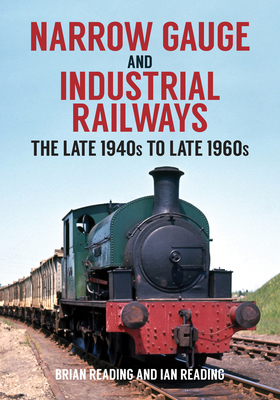 Narrow Gauge and Industrial Railways: The Late 1940s to Late 1960s - Reading, Brian, and Reading, Ian