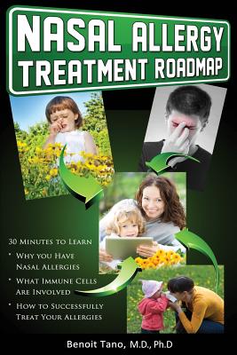 Nasal Allergy Treatment Roadmap: 30 minutes to learn: why you have allergies, what immnue cells are involved, and how to sucessfully treat your allergies - Tano, Benoit, MD, PhD