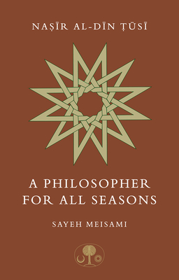 Nasir al-Din Tusi: A Philosopher for All Seasons - Meisami, Sayeh