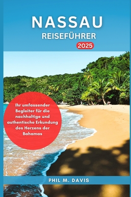 Nassau Reisefhrer 2025: Ihr umfassender Begleiter fr die nachhaltige und authentische Erkundung des Herzens der Bahamas - M Davis, Phil