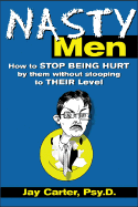 Nasty Men: How to Stop Being Hurt by Them Without Stooping to Their Level