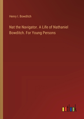 Nat the Navigator. A Life of Nathaniel Bowditch. For Young Persons - Bowditch, Henry I