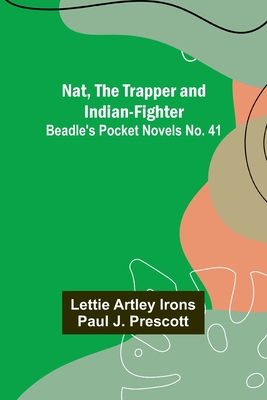 Nat, The Trapper and Indian-Fighter; Beadle's Pocket Novels No. 41 - Irons, Lettie Artley, and Prescott, Paul J