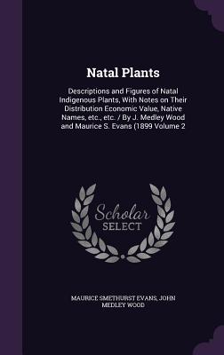 Natal Plants: Descriptions and Figures of Natal Indigenous Plants, With Notes on Their Distribution Economic Value, Native Names, etc., etc. / By J. Medley Wood and Maurice S. Evans (1899 Volume 2 - Evans, Maurice Smethurst, and Wood, John Medley