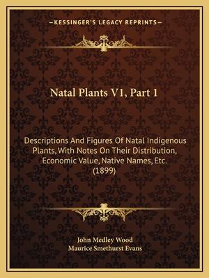 Natal Plants V1, Part 1: Descriptions And Figures Of Natal Indigenous Plants, With Notes On Their Distribution, Economic Value, Native Names, Etc. (1899) - Wood, John Medley, and Evans, Maurice Smethurst