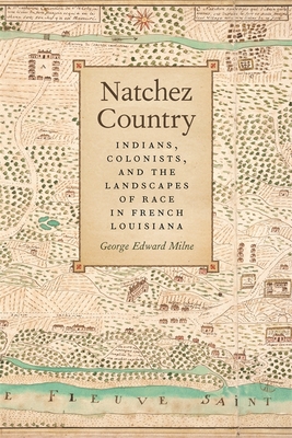 Natchez Country: Indians, Colonists, and the Landscapes of Race in French Louisiana - Milne, George
