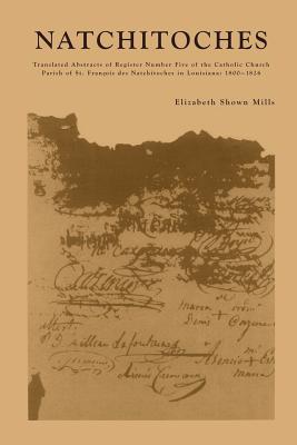 Natchitoches: Translated Abstracts of Register Number Five of the Catholic Church Parish of St. Francois des Natchitoches in Louisiana: 1800-1826 - Mills, Elizabeth Shown