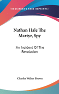 Nathan Hale The Martyr, Spy: An Incident Of The Revolution