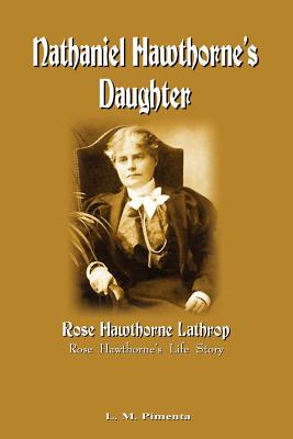 Nathaniel Hawthorne's Daughter: Rose Hawthorne's Life Story - Pimenta, L M