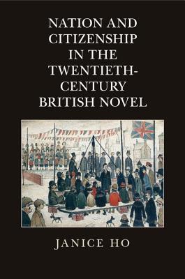 Nation and Citizenship in the Twentieth-Century British Novel - Ho, Janice