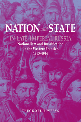 Nation and State in Late Imperial Russia: Nationalism and Russification on the Western Frontier, 1863-1914 - Weeks, Theodore R