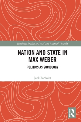 Nation and State in Max Weber: Politics as Sociology - Barbalet, Jack