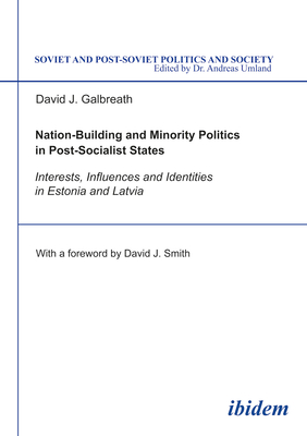 Nation-Building and Minority Politics in Post-Socialist States: Interests, Influence, and Identities in Estonia and Latvia - Galbreath, David, and Smith, David (Foreword by)