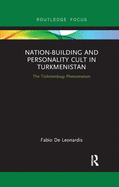 Nation-Building and Personality Cult in Turkmenistan: The Trkmenbasy Phenomenon