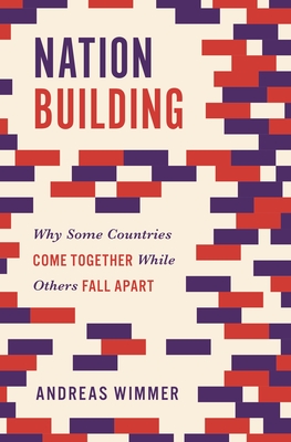 Nation Building: Why Some Countries Come Together While Others Fall Apart - Wimmer, Andreas