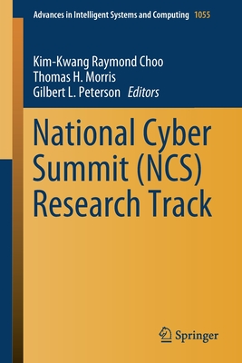 National Cyber Summit (Ncs) Research Track - Choo, Kim-Kwang Raymond (Editor), and Morris, Thomas H (Editor), and Peterson, Gilbert L (Editor)