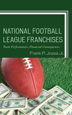 National Football League Franchises: Team Performances, Financial Consequences - Jozsa, Frank P., Jr.